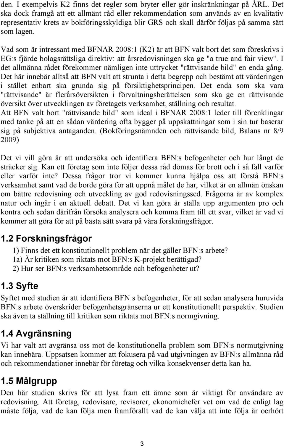 Vad som är intressant med BFNAR 2008:1 (K2) är att BFN valt bort det som föreskrivs i EG:s fjärde bolagsrättsliga direktiv: att årsredovisningen ska ge "a true and fair view".