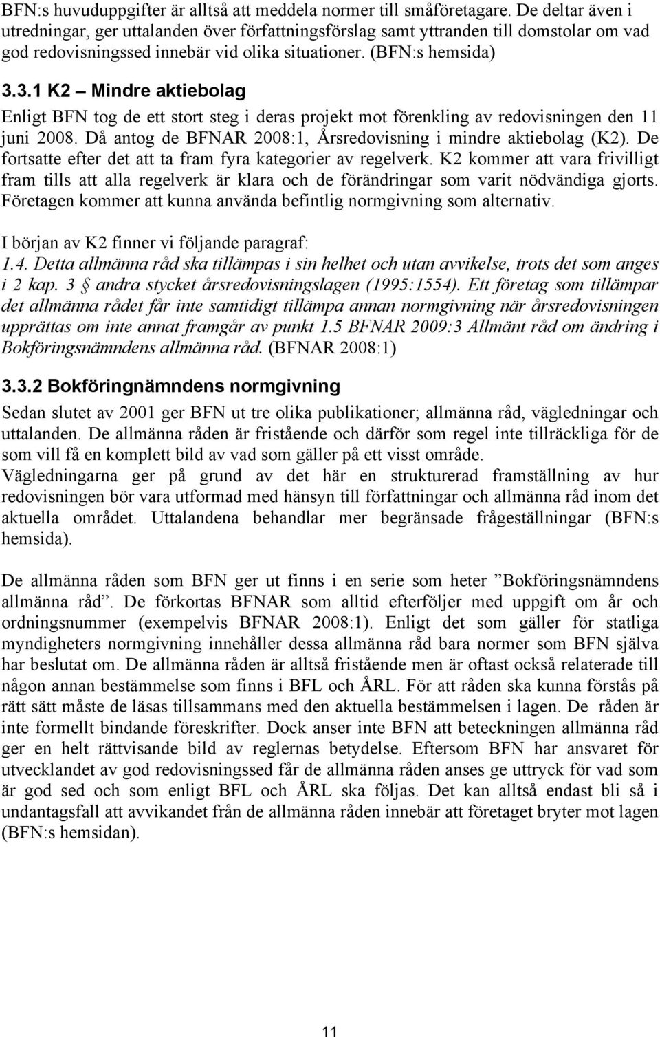 3.1 K2 Mindre aktiebolag Enligt BFN tog de ett stort steg i deras projekt mot förenkling av redovisningen den 11 juni 2008. Då antog de BFNAR 2008:1, Årsredovisning i mindre aktiebolag (K2).