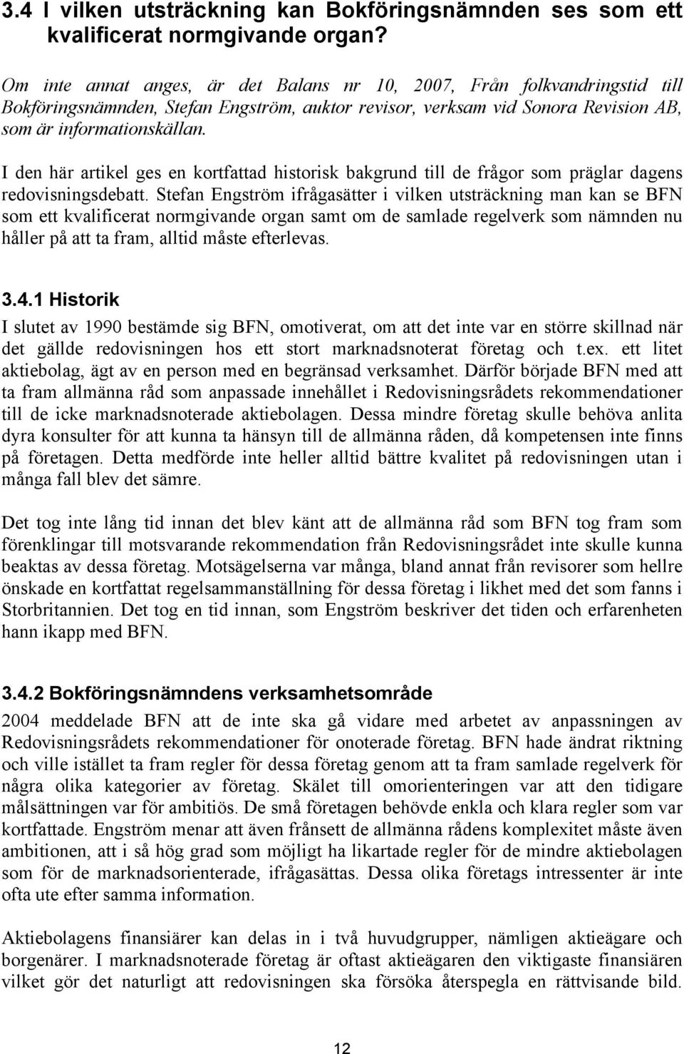 I den här artikel ges en kortfattad historisk bakgrund till de frågor som präglar dagens redovisningsdebatt.