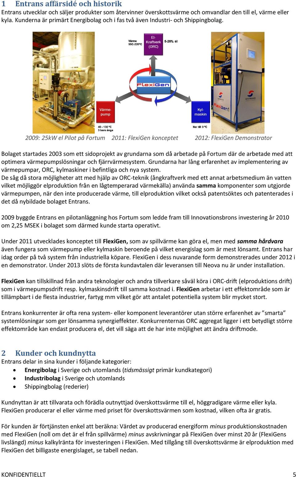 2009: 25kW el Pilot på Fortum 2011: FlexiGen konceptet 2012: FlexiGen Demonstrator Bolaget startades 2003 som ett sidoprojekt av grundarna som då arbetade på Fortum där de arbetade med att optimera