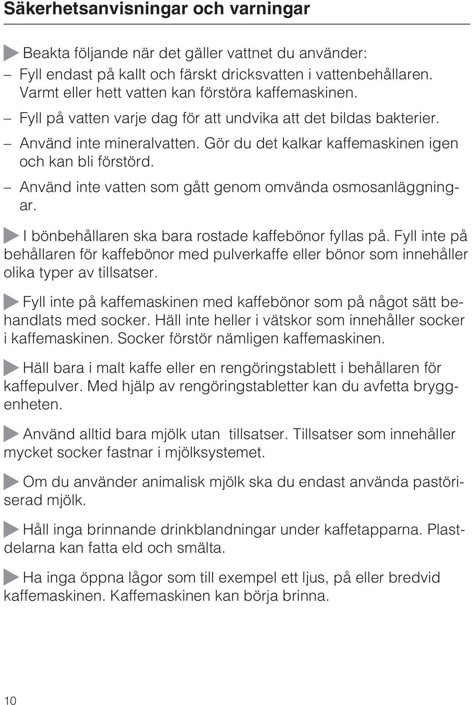 Gör du det kalkar kaffemaskinen igen och kan bli förstörd. Använd inte vatten som gått genom omvända osmosanläggningar. ~ I bönbehållaren ska bara rostade kaffebönor fyllas på.