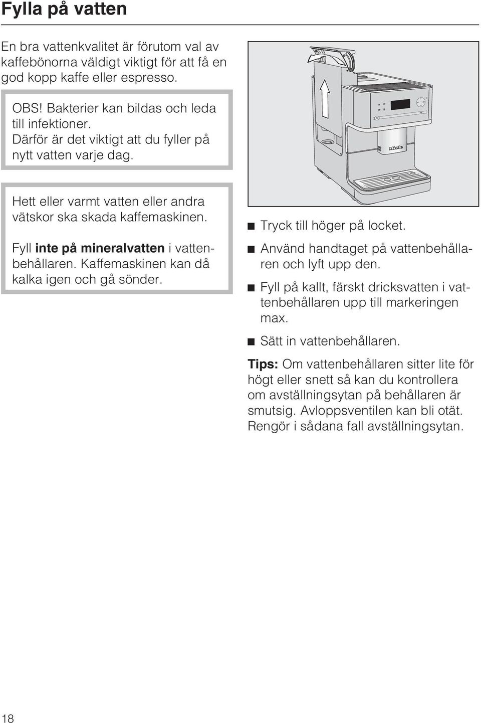 Kaffemaskinen kan då kalka igen och gå sönder. ^ Tryck till höger på locket. ^ Använd handtaget på vattenbehållaren och lyft upp den.