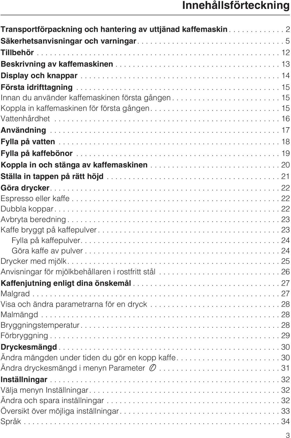 ..18 Fylla på kaffebönor...19 Koppla in och stänga av kaffemaskinen...20 Ställa in tappen på rätt höjd...21 Göra drycker....22 Espresso eller kaffe...22 Dubbla koppar....22 Avbryta beredning.