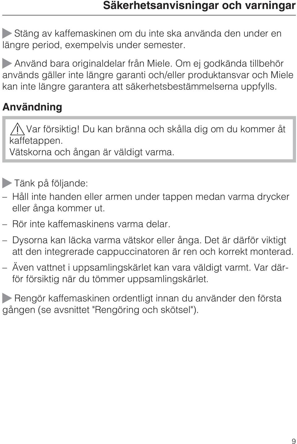 Du kan bränna och skålla dig om du kommer åt kaffetappen. Vätskorna och ångan är väldigt varma. ~ Tänk på följande: Håll inte handen eller armen under tappen medan varma drycker eller ånga kommer ut.