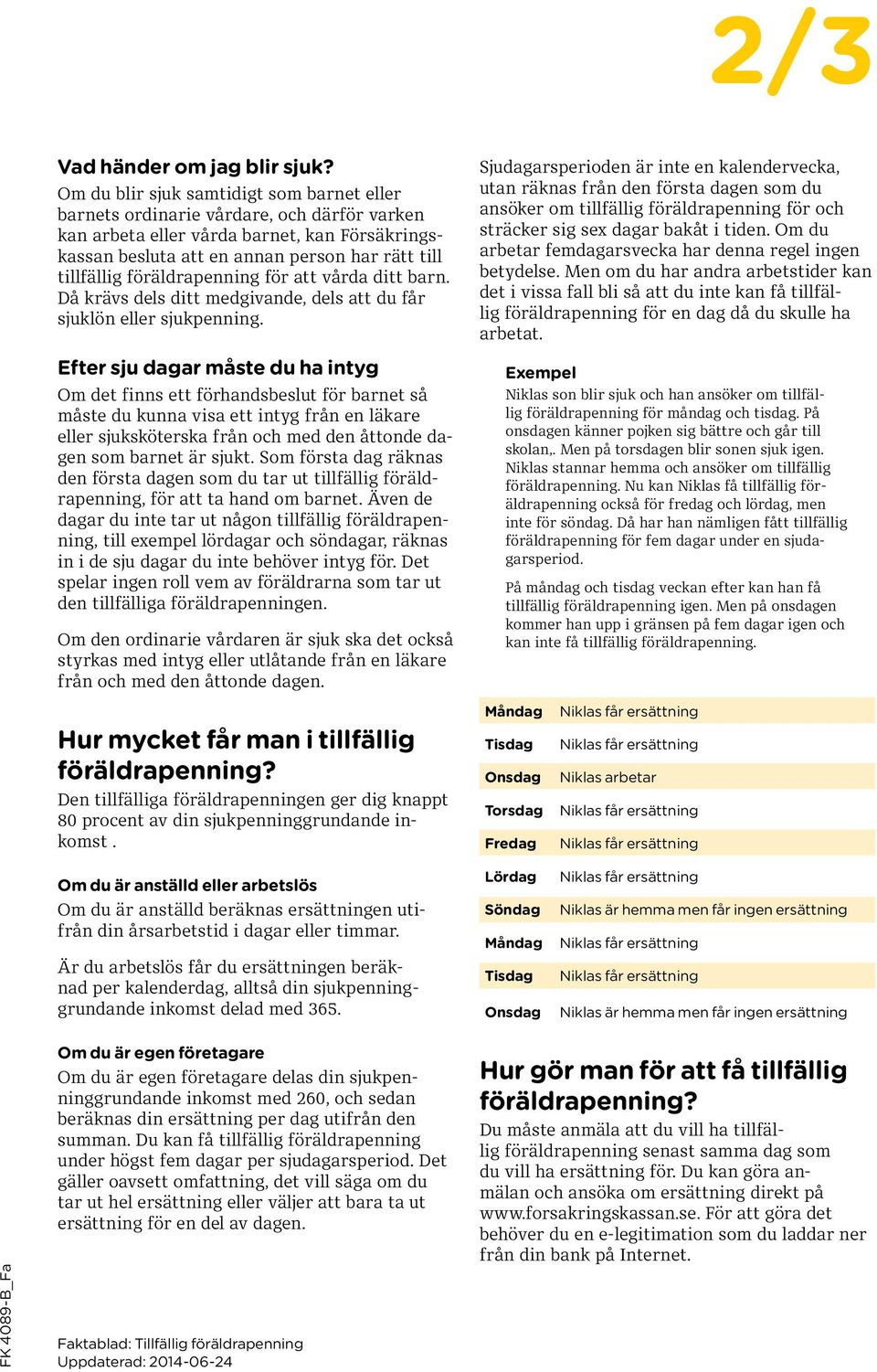föräldrapenning för att vårda ditt barn. Då krävs dels ditt medgivande, dels att du får sjuklön eller sjukpenning.