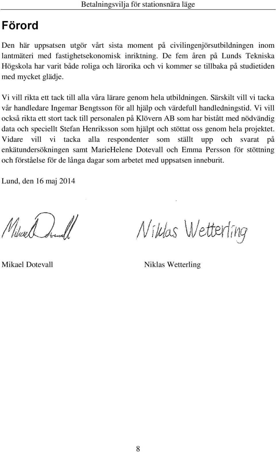 Vi vill rikta ett tack till alla våra lärare genom hela utbildningen. Särskilt vill vi tacka vår handledare Ingemar Bengtsson för all hjälp och värdefull handledningstid.