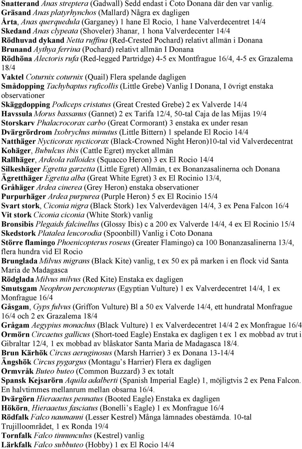 14/4 Rödhuvad dykand Netta ruffina (Red-Crested Pochard) relativt allmän i Donana Brunand Aythya ferrina (Pochard) relativt allmän I Donana Rödhöna Alectoris rufa (Red-legged Partridge) 4-5 ex