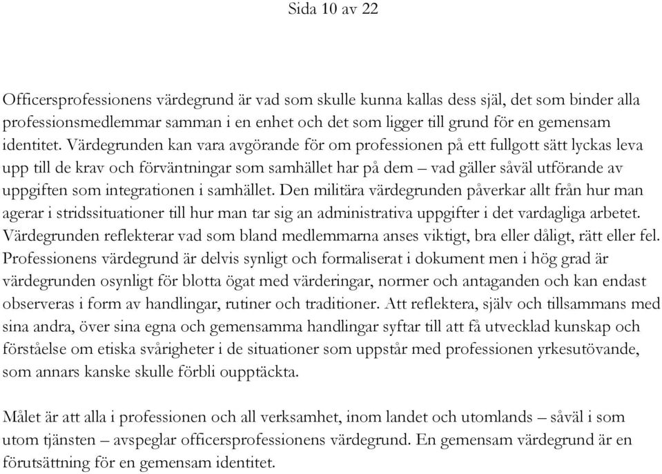 Värdegrunden kan vara avgörande för om professionen på ett fullgott sätt lyckas leva upp till de krav och förväntningar som samhället har på dem vad gäller såväl utförande av uppgiften som