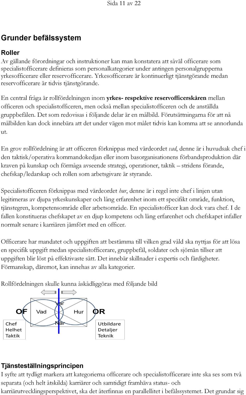 En central fråga är rollfördelningen inom yrkes- respektive reservofficerskåren mellan officeren och specialistofficeren, men också mellan specialistofficeren och de anställda gruppbefälen.