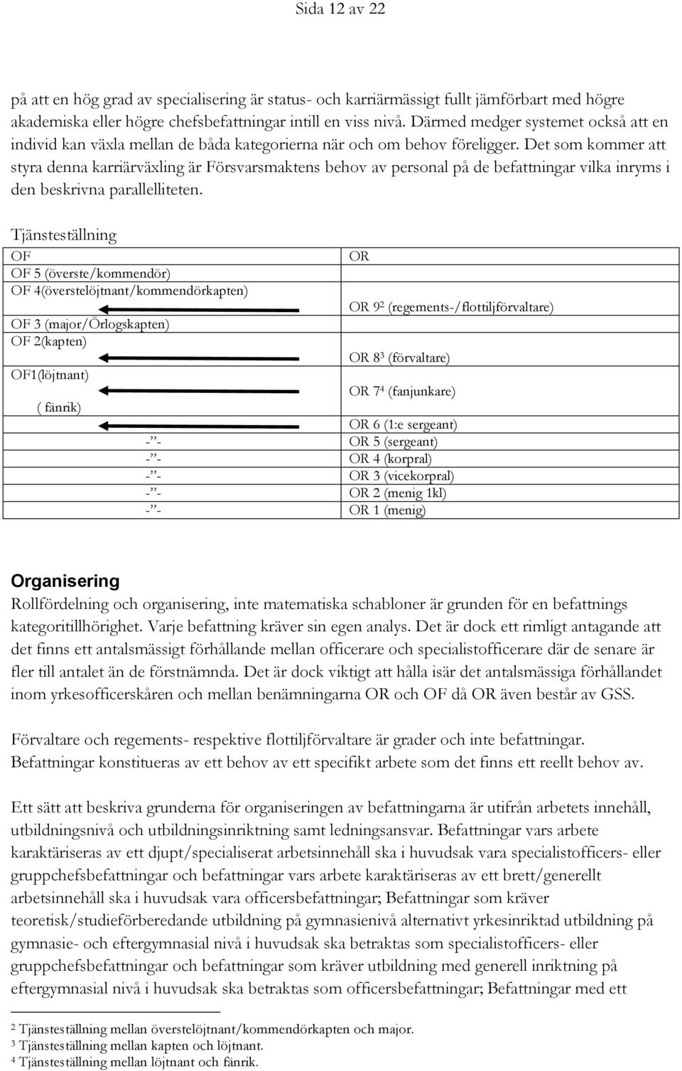 Det som kommer att styra denna karriärväxling är Försvarsmaktens behov av personal på de befattningar vilka inryms i den beskrivna parallelliteten.