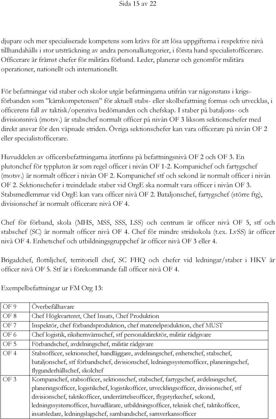 För befattningar vid staber och skolor utgår befattningarna utifrån var någonstans i krigsförbanden som kärnkompetensen för aktuell stabs- eller skolbefattning formas och utvecklas, i officerens fall