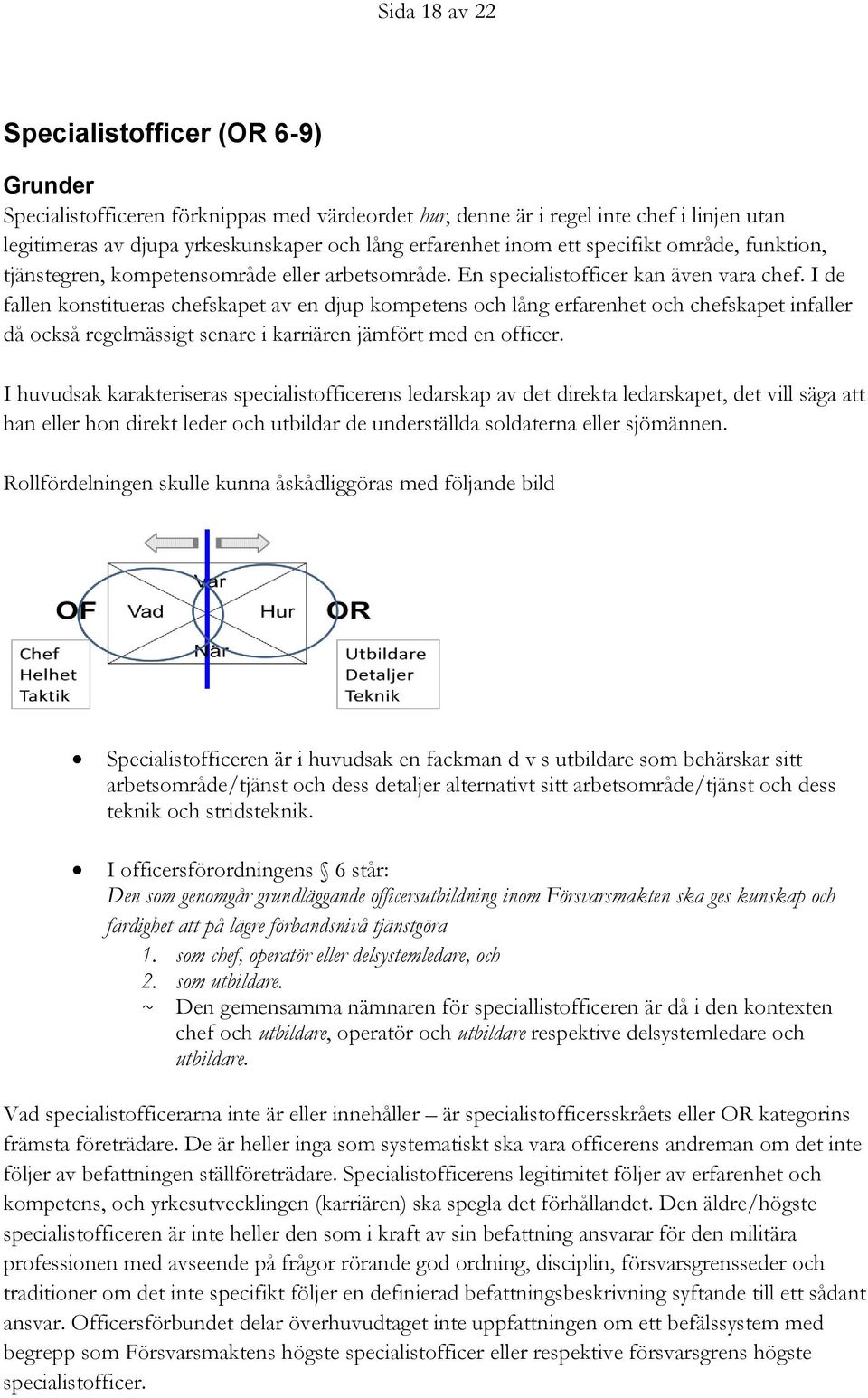 I de fallen konstitueras chefskapet av en djup kompetens och lång erfarenhet och chefskapet infaller då också regelmässigt senare i karriären jämfört med en officer.