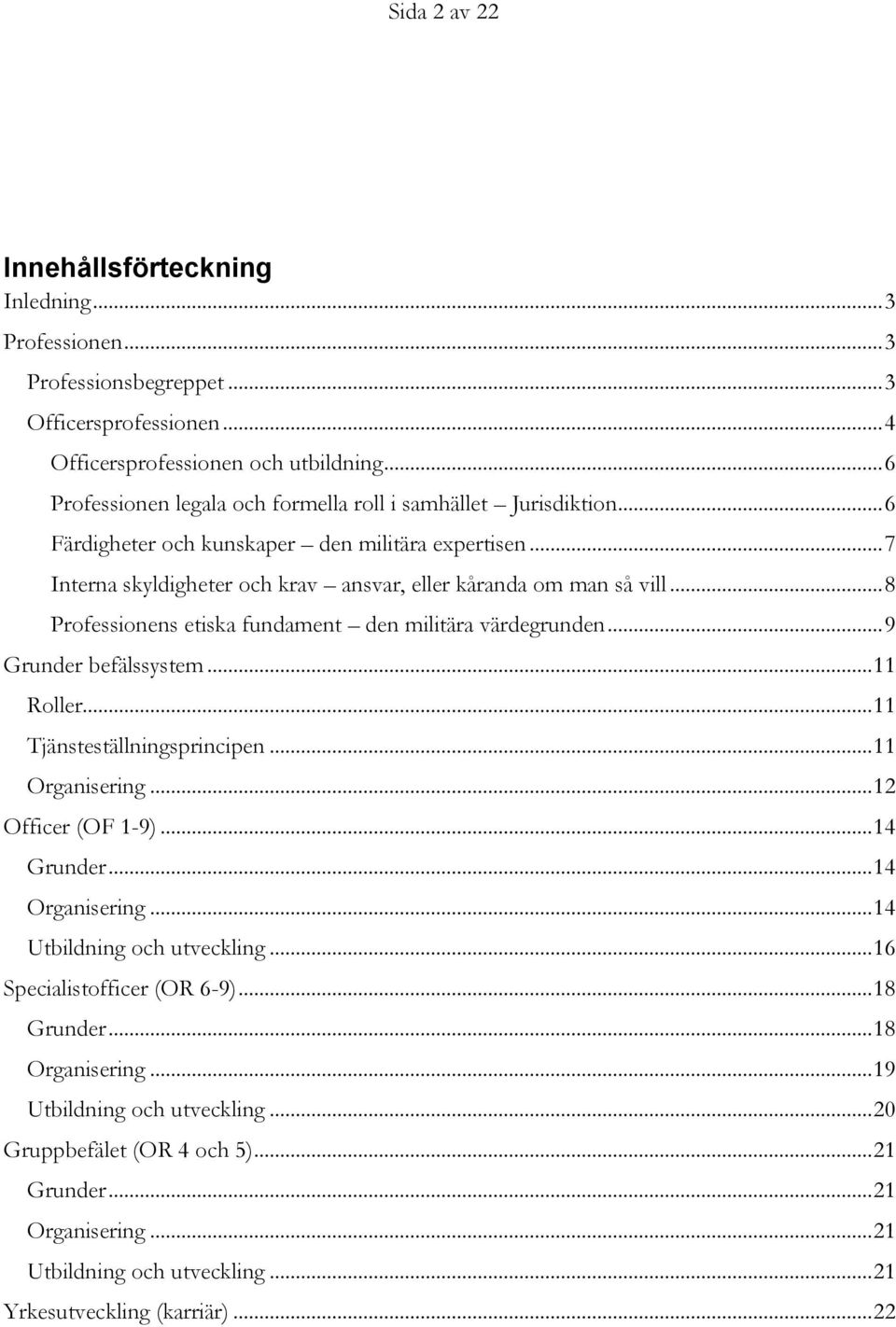 .. 8 Professionens etiska fundament den militära värdegrunden... 9 Grunder befälssystem... 11 Roller... 11 Tjänsteställningsprincipen... 11 Organisering... 12 Officer (OF 1-9)... 14 Grunder.