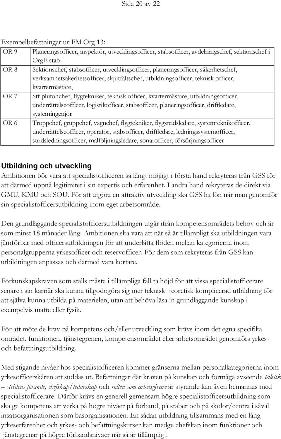 officer, kvartermästare, utbildningsofficer, underrättelseofficer, logistikofficer, stabsofficer, planeringsofficer, driftledare, systemingenjör OR 6 Troppchef, gruppchef, vagnchef, flygtekniker,