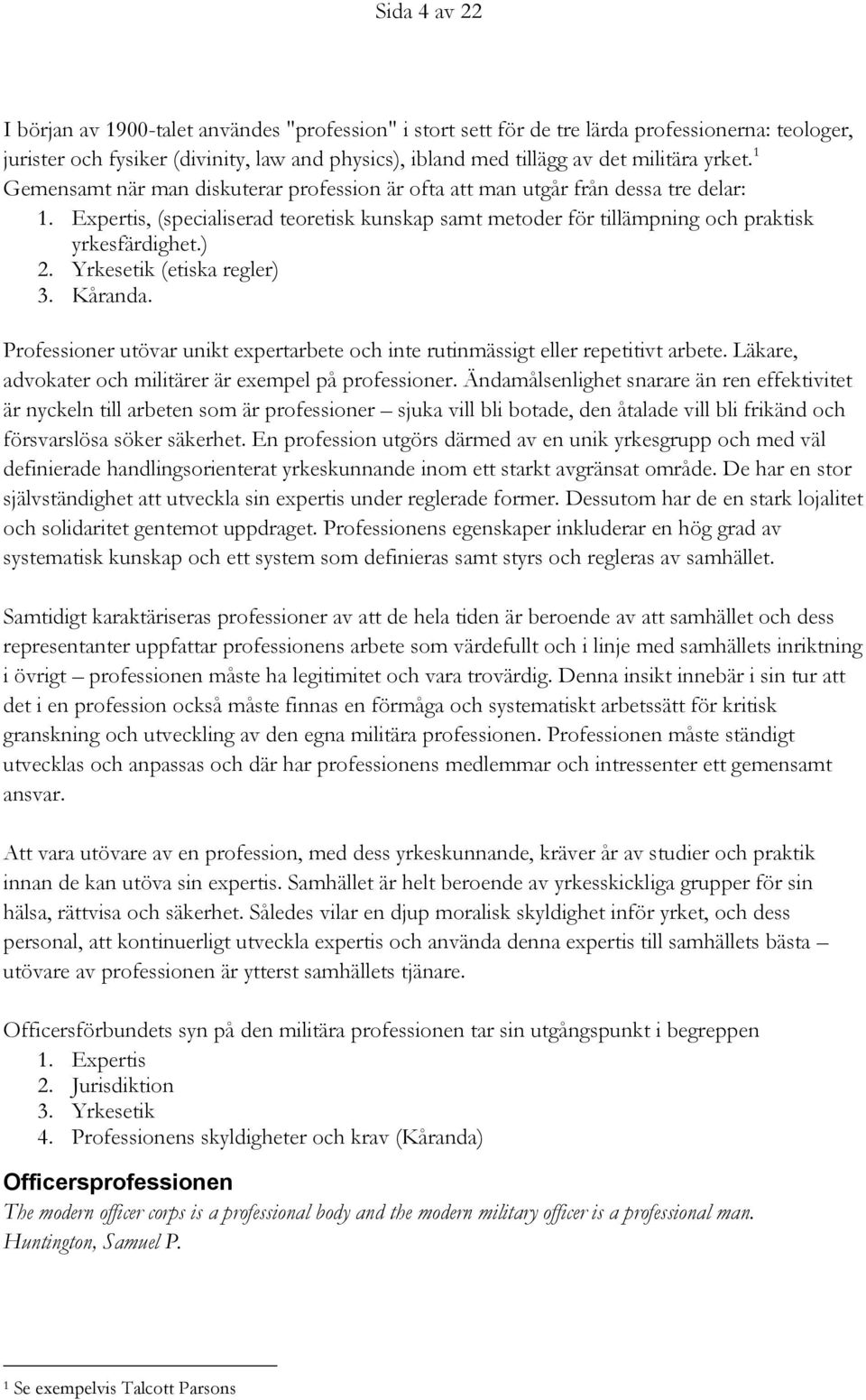 Yrkesetik (etiska regler) 3. Kåranda. Professioner utövar unikt expertarbete och inte rutinmässigt eller repetitivt arbete. Läkare, advokater och militärer är exempel på professioner.