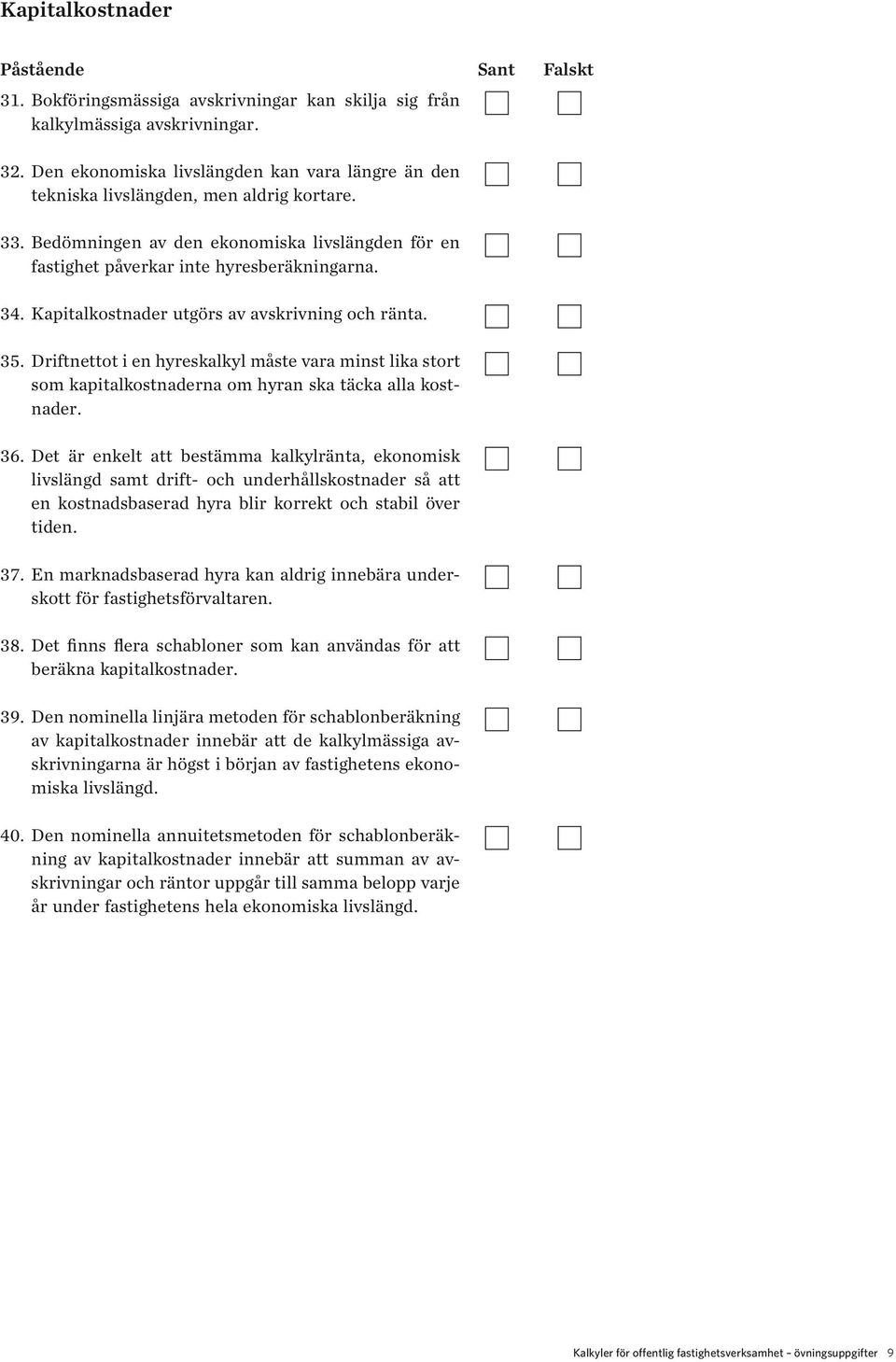 34. Kapitalkostnader utgörs av avskrivning och ränta. 35. Driftnettot i en hyreskalkyl måste vara minst lika stort som kapitalkostnaderna om hyran ska täcka alla kostnader. 36.