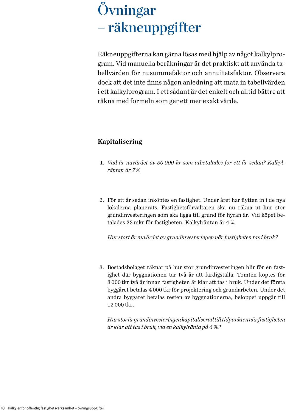 Kapitalisering 1. Vad är nuvärdet av 50 000 kr som utbetalades för ett år sedan? Kalkylräntan är 7 %. 2. För ett år sedan inköptes en fastighet. Under året har flytten in i de nya lokalerna planerats.