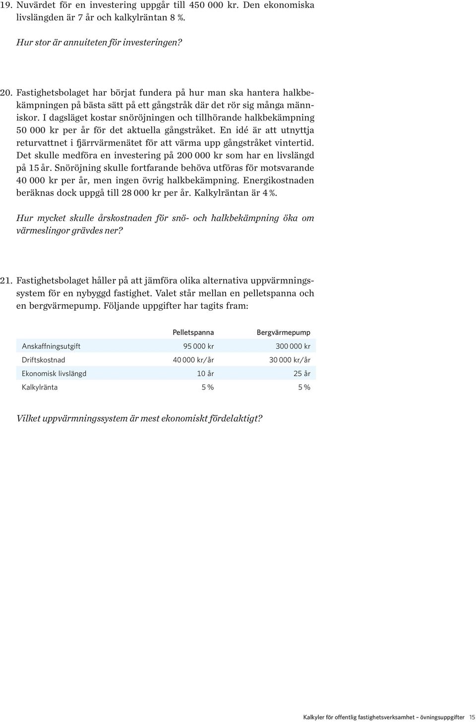 I dagsläget kostar snöröjningen och tillhörande halkbekämpning 50 000 kr per år för det aktuella gångstråket.