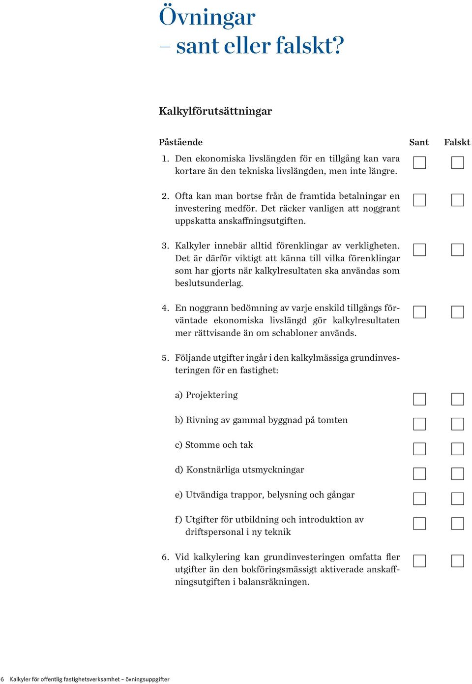 Kalkyler innebär alltid förenklingar av verkligheten. Det är därför viktigt att känna till vilka förenklingar som har gjorts när kalkylresultaten ska användas som beslutsunderlag. 4.