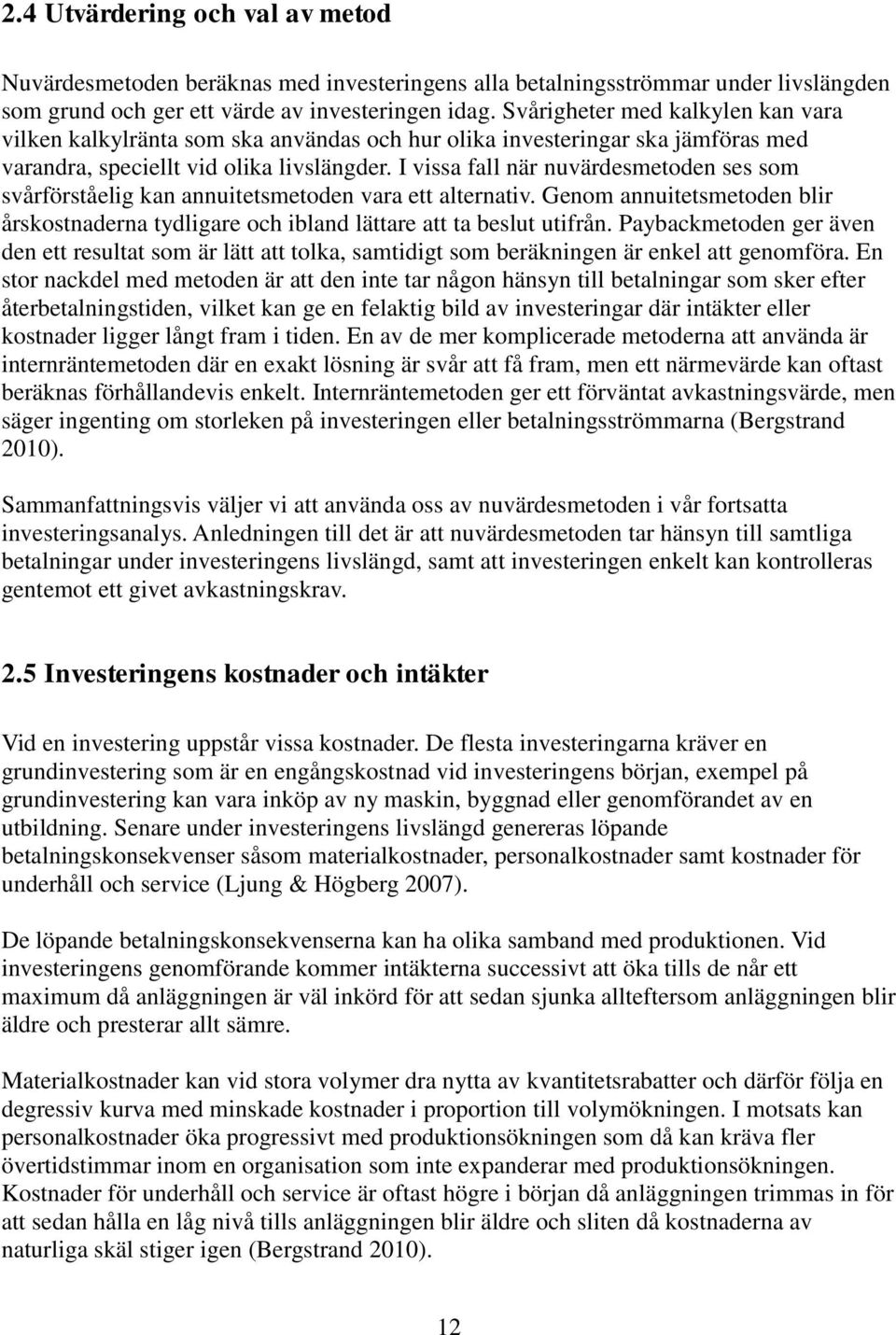 I vissa fall när nuvärdesmetoden ses som svårförståelig kan annuitetsmetoden vara ett alternativ. Genom annuitetsmetoden blir årskostnaderna tydligare och ibland lättare att ta beslut utifrån.