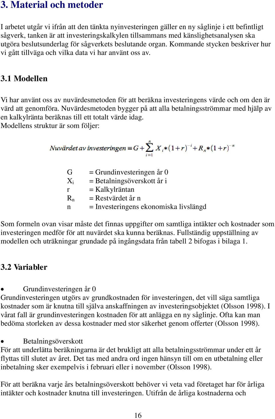 1 Modellen Vi har använt oss av nuvärdesmetoden för att beräkna investeringens värde och om den är värd att genomföra.