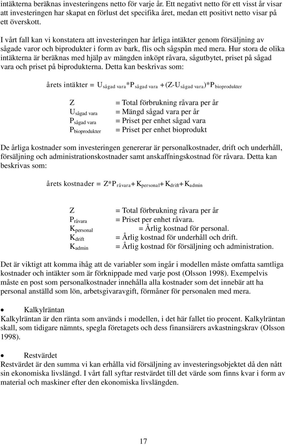 I vårt fall kan vi konstatera att investeringen har årliga intäkter genom försäljning av sågade varor och biprodukter i form av bark, flis och sågspån med mera.