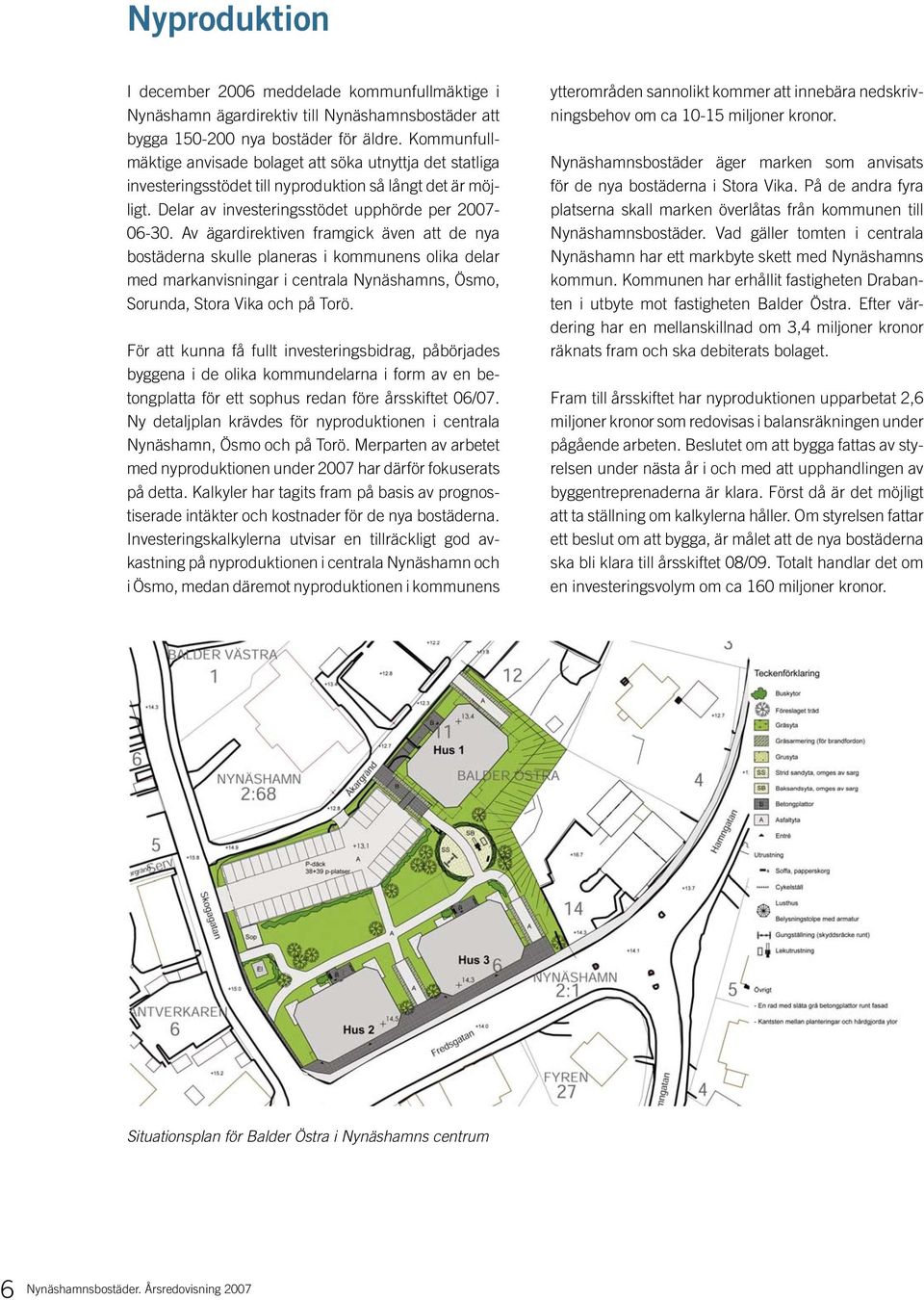 Av ägardirektiven framgick även att de nya bostäderna skulle planeras i kommunens olika delar med markanvisningar i centrala Nynäshamns, Ösmo, Sorunda, Stora Vika och på Torö.