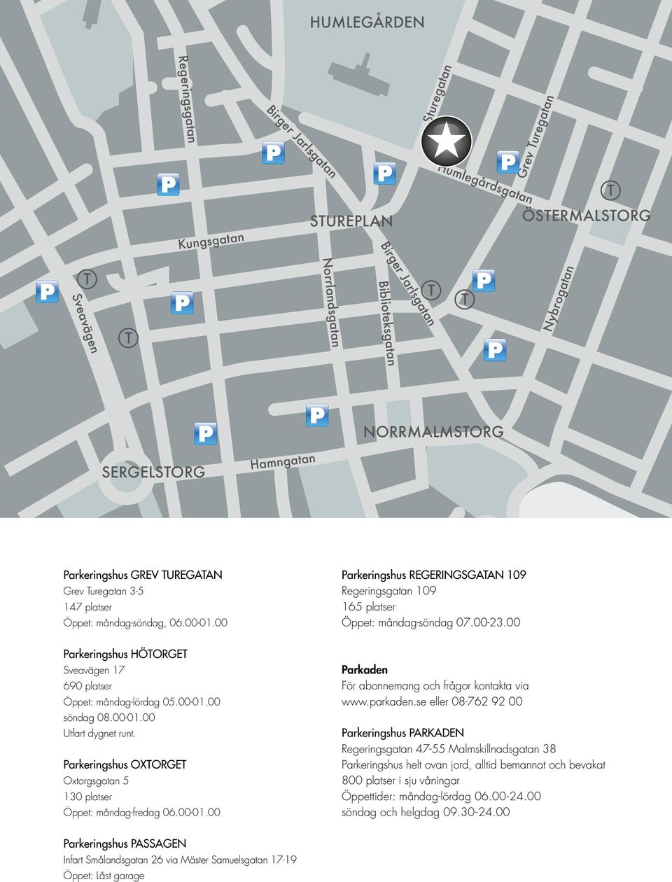 00-01.00 Utfart dygnet runt. Parkeringshus OXORGE Oxtorgsgatan 5 130 platser Öppet: måndag-fredag 06.00-01.00 Parkeringshus REGERINGSGAAN 109 Regeringsgatan 109 165 platser Öppet: måndag-söndag 07.