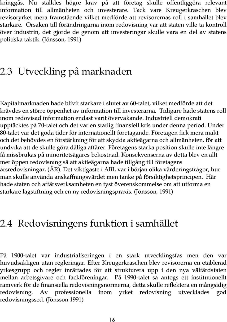 Orsaken till förändringarna inom redovisning var att staten ville ta kontroll över industrin, det gjorde de genom att investeringar skulle vara en del av statens politiska taktik. (Jönsson, 1991) 2.