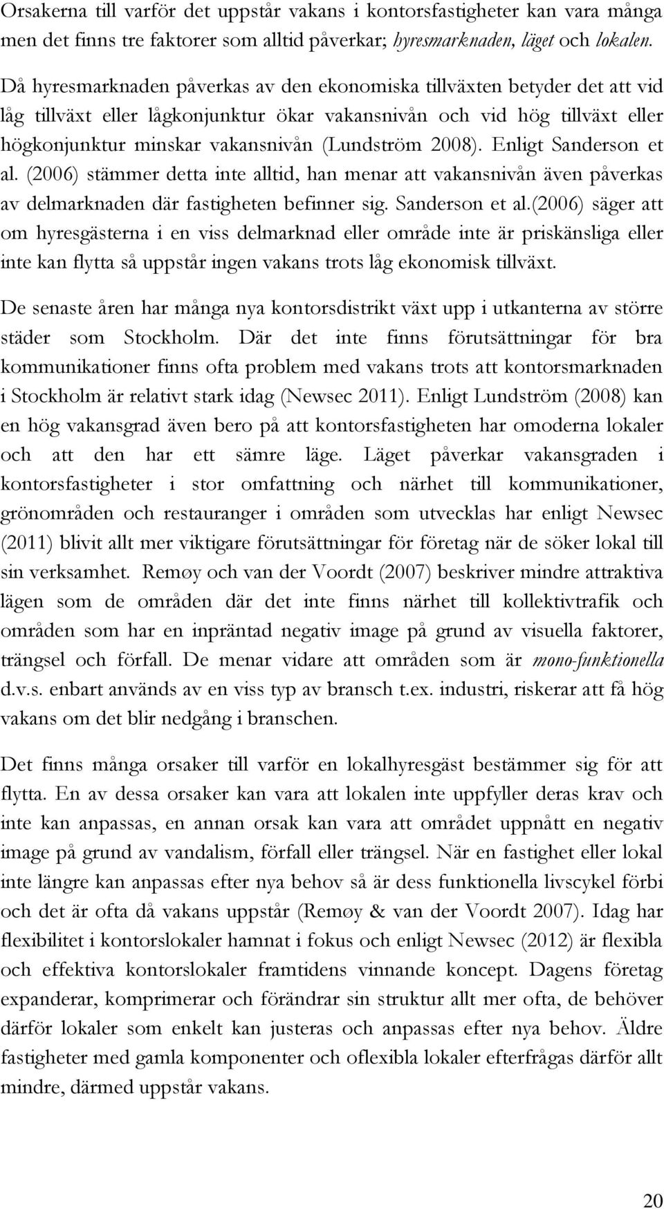 2008). Enligt Sanderson et al. (2006) stämmer detta inte alltid, han menar att vakansnivån även påverkas av delmarknaden där fastigheten befinner sig. Sanderson et al.(2006) säger att om hyresgästerna i en viss delmarknad eller område inte är priskänsliga eller inte kan flytta så uppstår ingen vakans trots låg ekonomisk tillväxt.