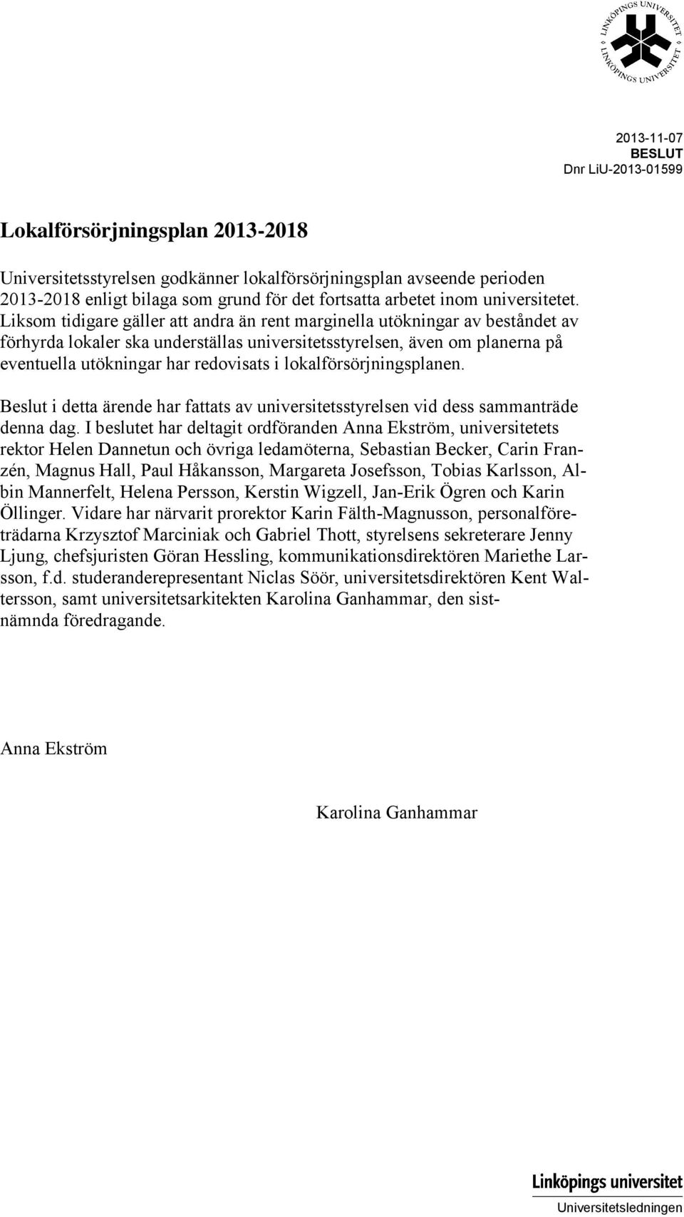 Liksom tidigare gäller att andra än rent marginella utökningar av beståndet av förhyrda lokaler ska underställas universitetsstyrelsen, även om planerna på eventuella utökningar har redovisats i