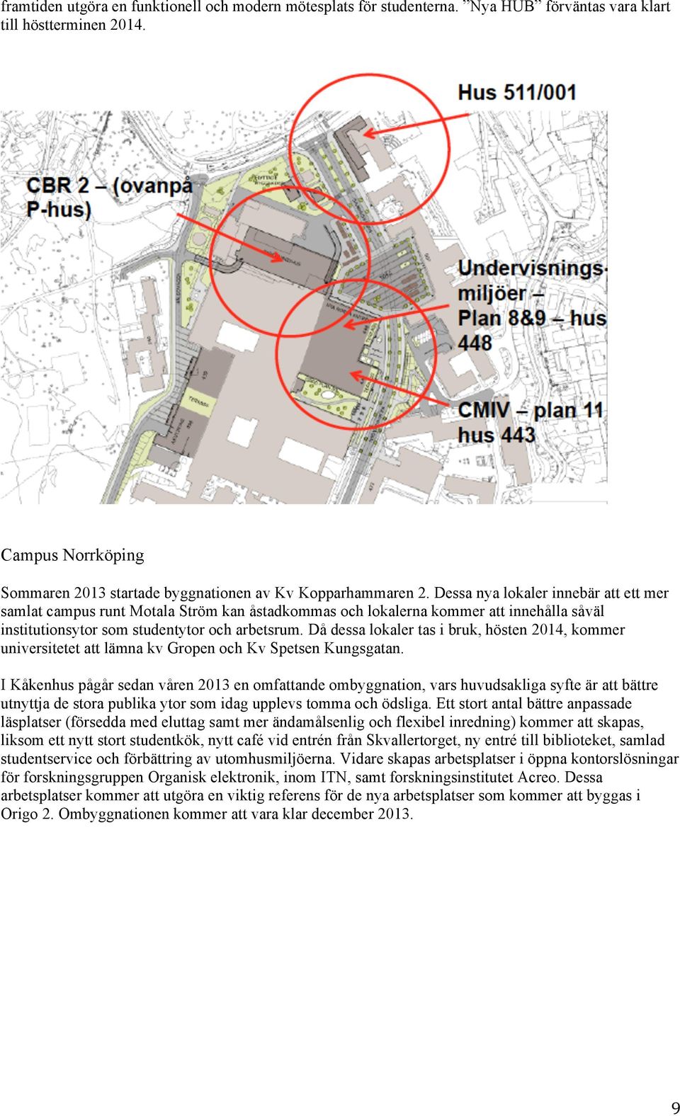 Dessa nya lokaler innebär att ett mer samlat campus runt Motala Ström kan åstadkommas och lokalerna kommer att innehålla såväl institutionsytor som studentytor och arbetsrum.