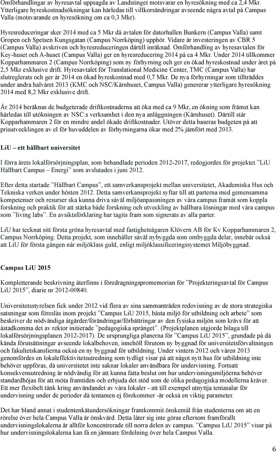 Hyresreduceringar sker 2014 med ca 5 Mkr då avtalen för datorhallen Bunkern (Campus Valla) samt Gropen och Spetsen Kungsgatan (Campus Norrköping) upphör.
