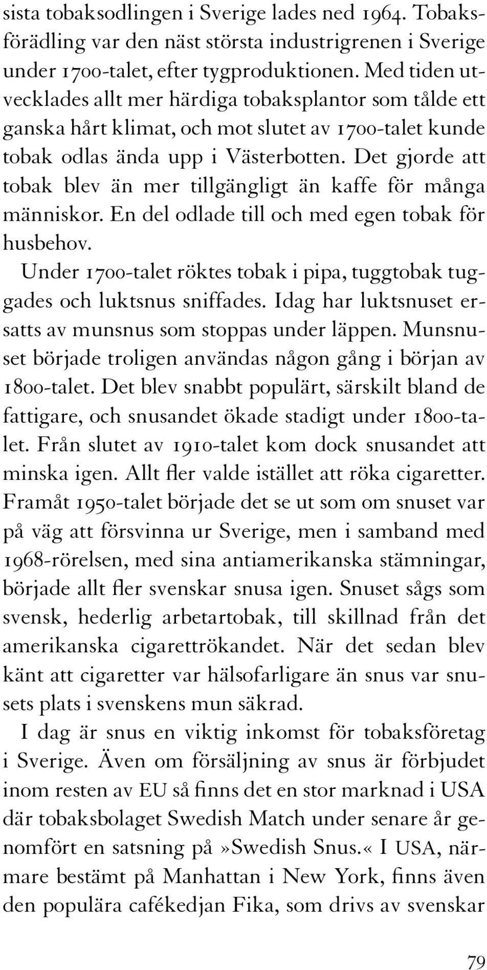 Det gjorde att tobak blev än mer tillgängligt än kaffe för många människor. En del odlade till och med egen tobak för husbehov.