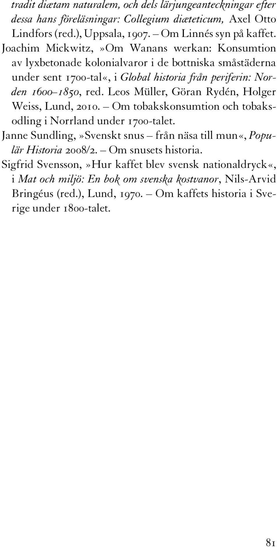 Leos Müller, Göran Rydén, Holger Weiss, Lund, 2010. Om tobakskonsumtion och tobaksodling i Norrland under 1700-talet. Janne Sundling,»Svenskt snus från näsa till mun«, Populär Historia 2008/2.