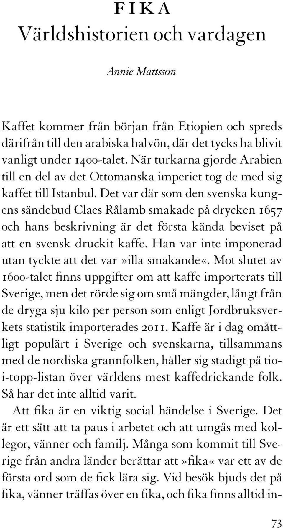 Det var där som den svenska kungens sändebud Claes Rålamb smakade på drycken 1657 och hans beskrivning är det första kända beviset på att en svensk druckit kaffe.