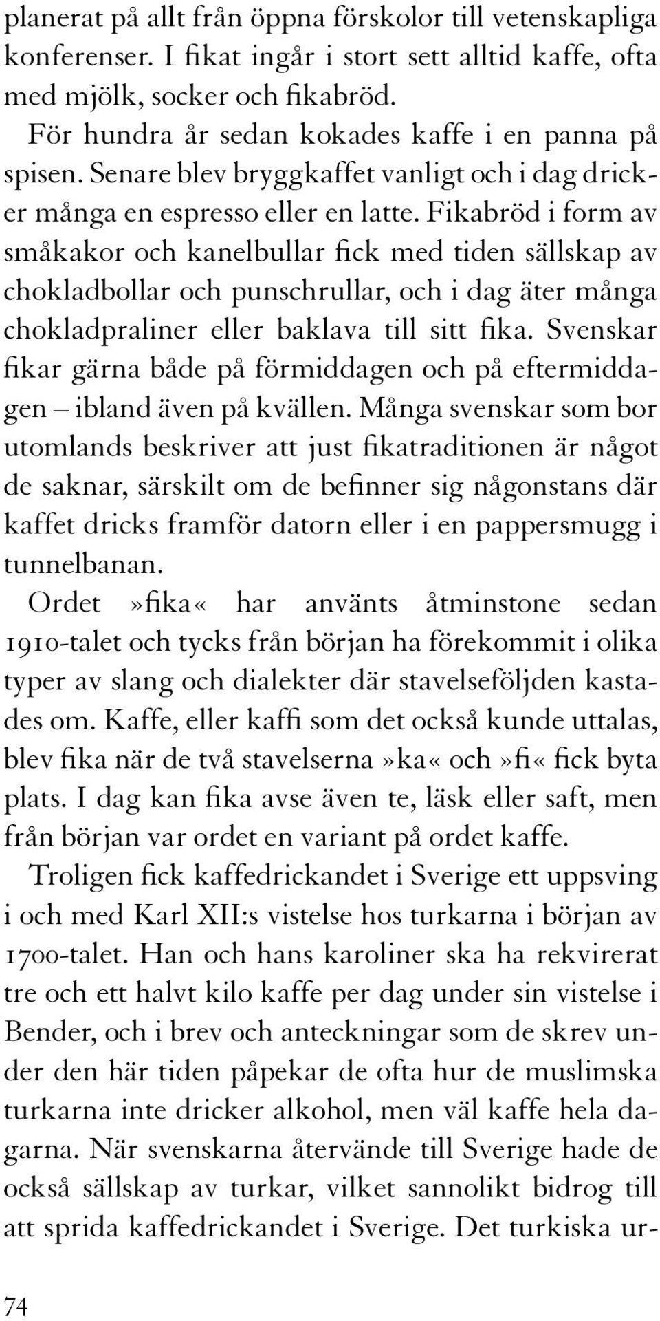 Fikabröd i form av småkakor och kanelbullar fick med tiden sällskap av chokladbollar och punschrullar, och i dag äter många chokladpraliner eller baklava till sitt fika.