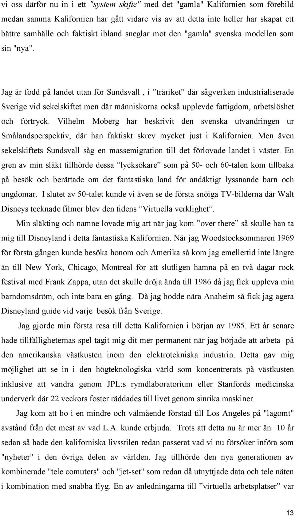 Jag är född på landet utan för Sundsvall, i träriket där sågverken industrialiserade Sverige vid sekelskiftet men där människorna också upplevde fattigdom, arbetslöshet och förtryck.