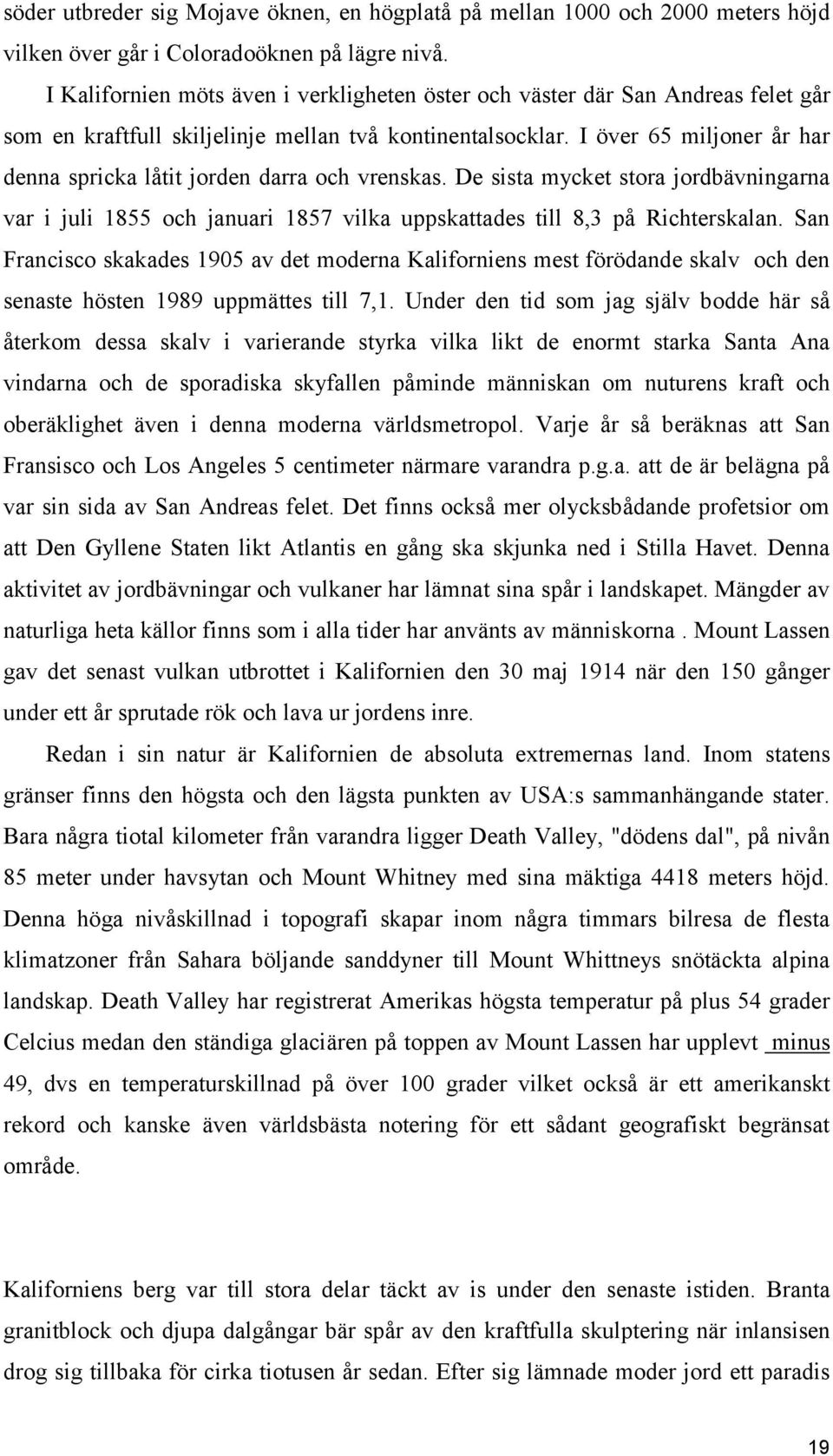 I över 65 miljoner år har denna spricka låtit jorden darra och vrenskas. De sista mycket stora jordbävningarna var i juli 1855 och januari 1857 vilka uppskattades till 8,3 på Richterskalan.