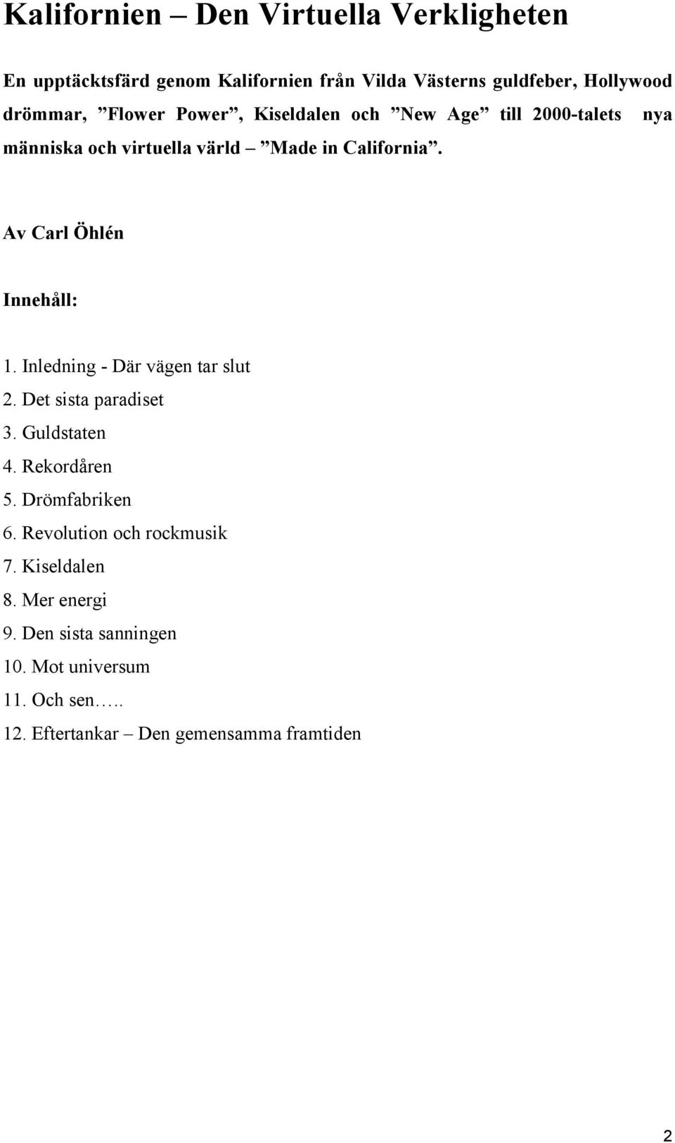 Av Carl Öhlén Innehåll: 1. Inledning - Där vägen tar slut 2. Det sista paradiset 3. Guldstaten 4. Rekordåren 5. Drömfabriken 6.