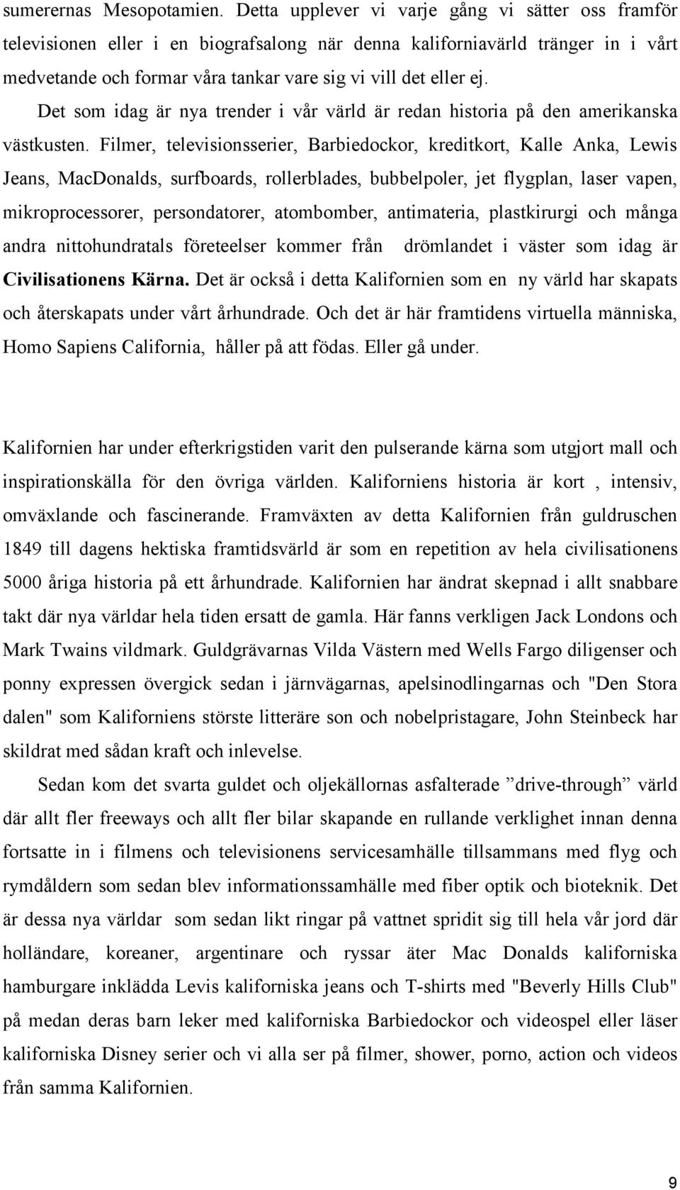 Det som idag är nya trender i vår värld är redan historia på den amerikanska västkusten.