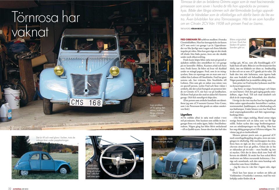 Här är en som handlar om en Citroën 2CV från 1958 och prinsen Fred av Lissma. text & foto: Håkan Becker Det är till och med glans i lacken, trots de många åren under pappkartonger.