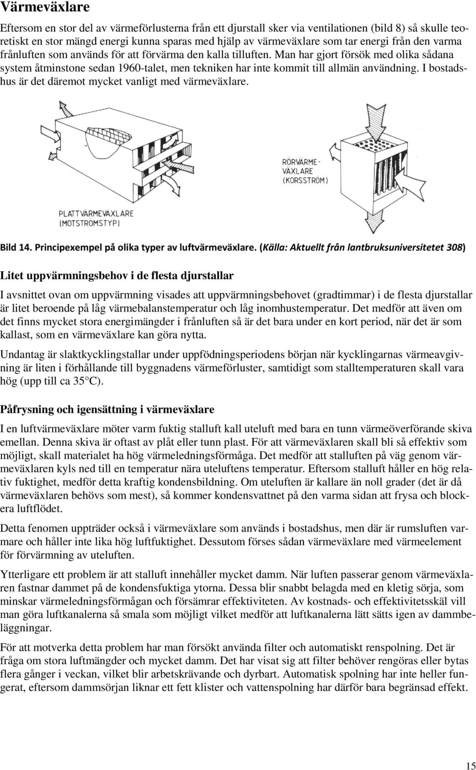 Man har gjort försök med olika sådana system åtminstone sedan 1960-talet, men tekniken har inte kommit till allmän användning. I bostadshus är det däremot mycket vanligt med värmeväxlare. Bild 14.