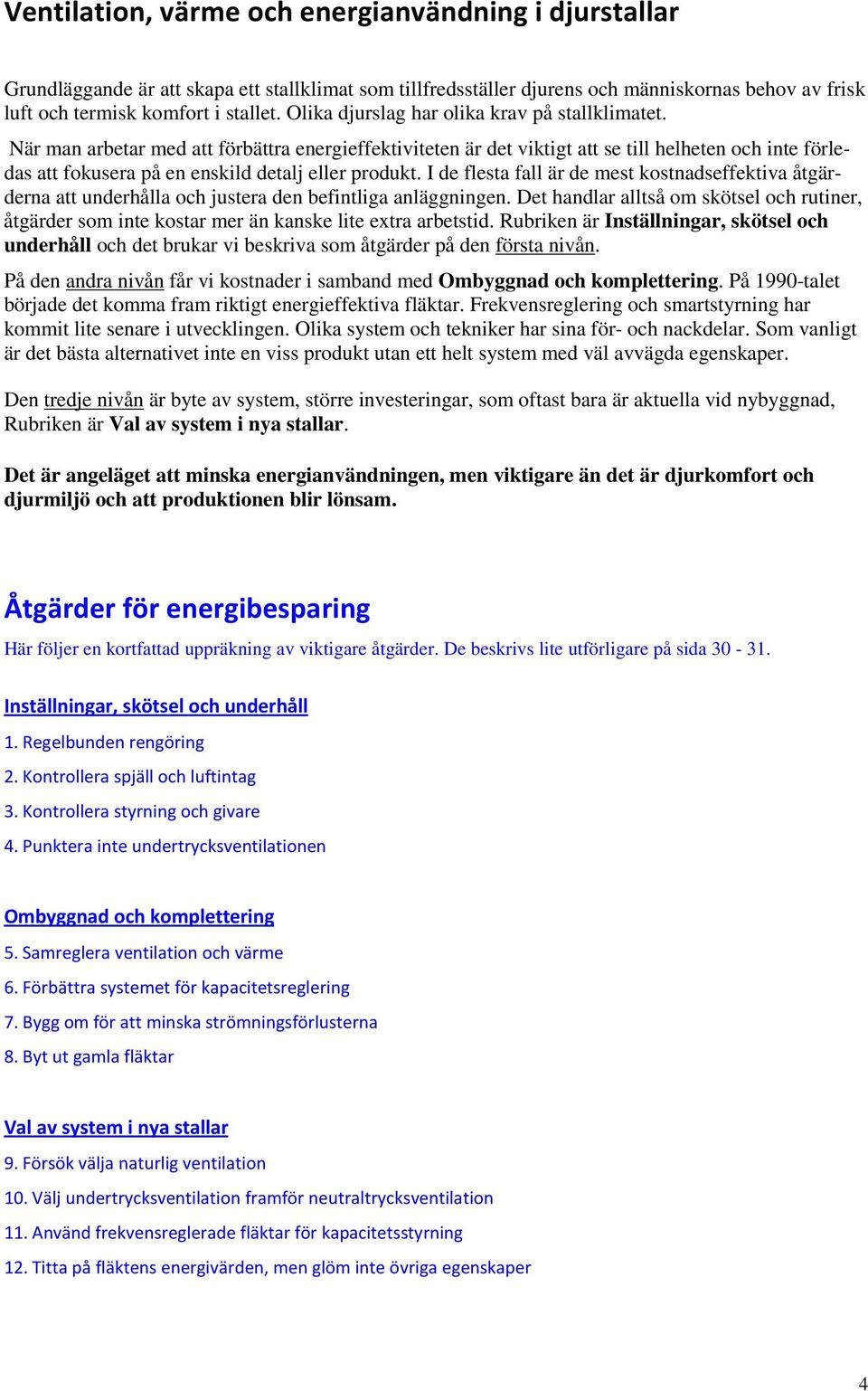 När man arbetar med att förbättra energieffektiviteten är det viktigt att se till helheten och inte förledas att fokusera på en enskild detalj eller produkt.