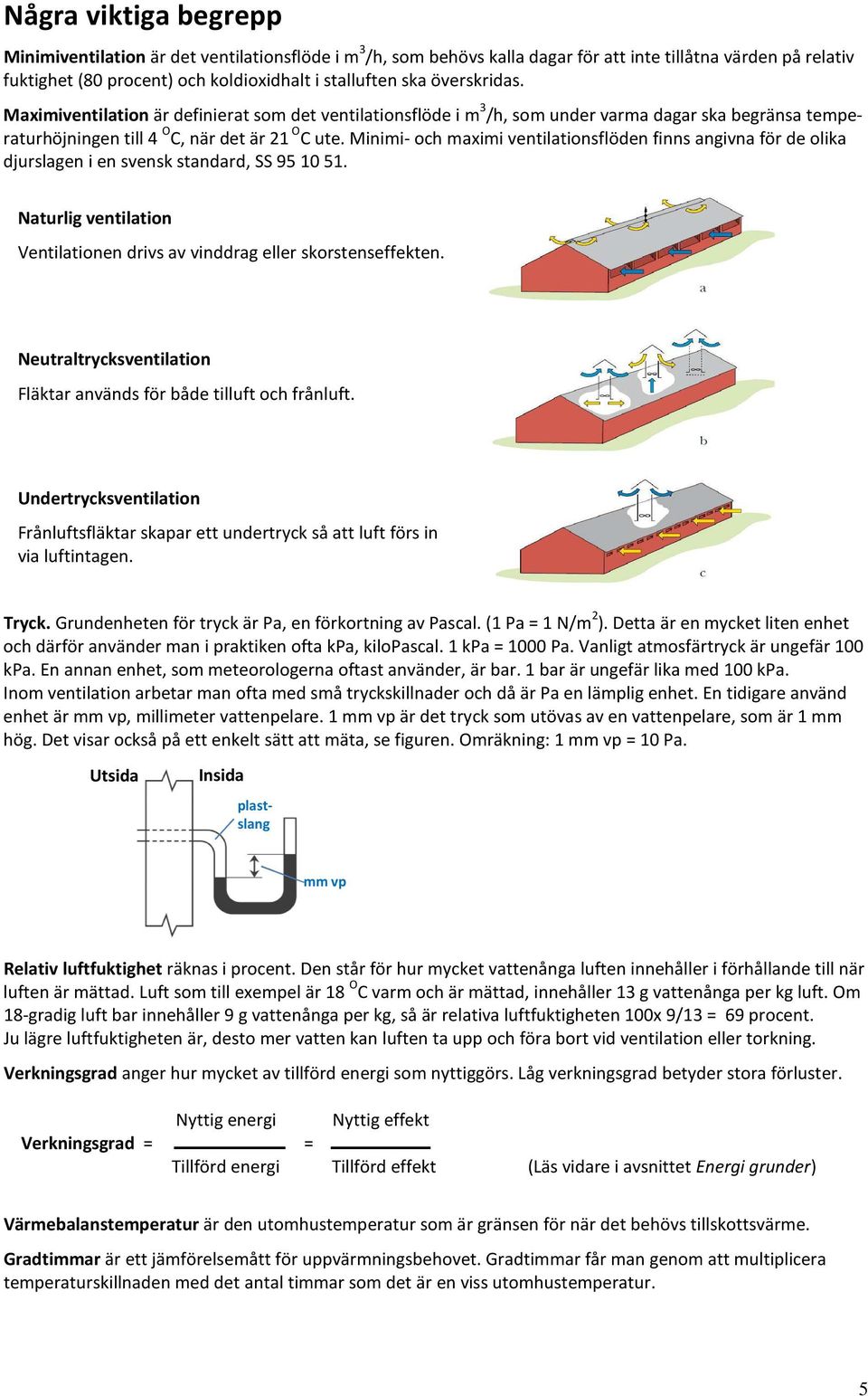 Minimi- och maximi ventilationsflöden finns angivna för de olika djurslagen i en svensk standard, SS 95 10 51. Naturlig ventilation Ventilationen drivs av vinddrag eller skorstenseffekten.