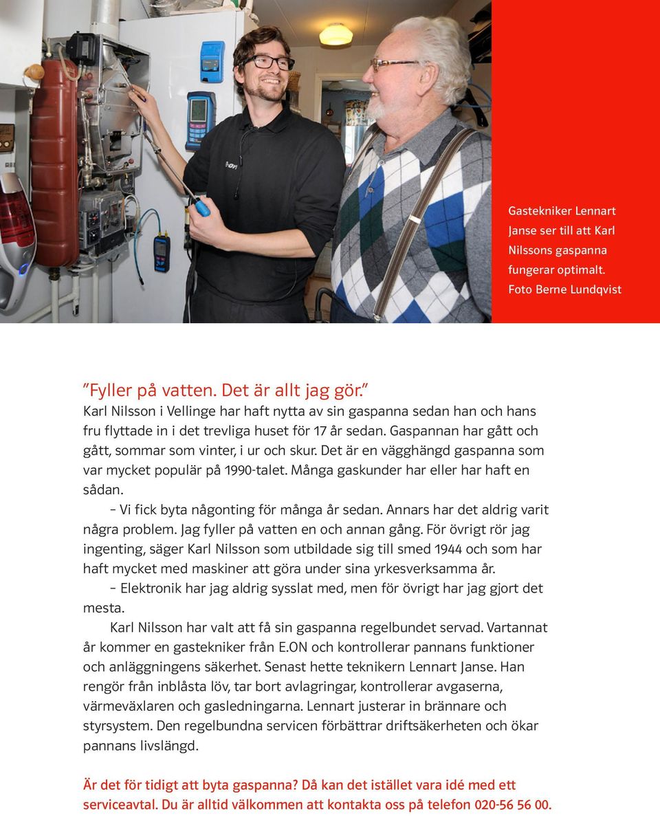 Det är en vägghängd gaspanna som var mycket populär på 1990-talet. Många gaskunder har eller har haft en sådan. Vi fick byta någonting för många år sedan. Annars har det aldrig varit några problem.