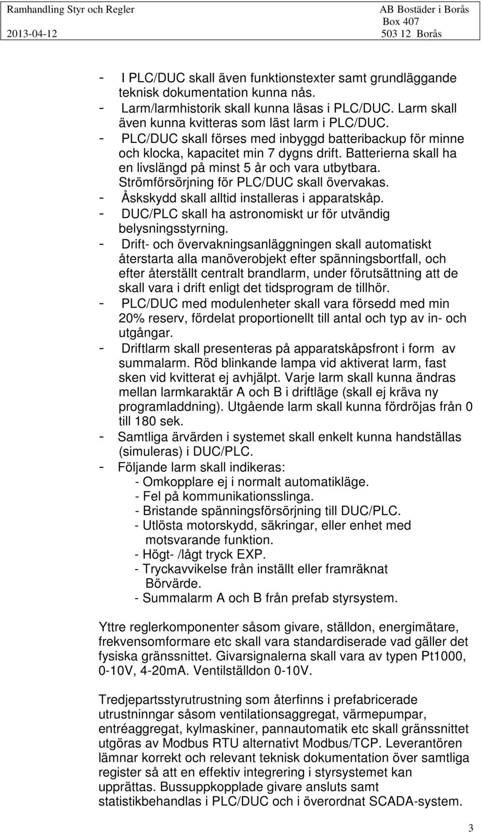 - PLC/DUC skall förses med inbyggd batteribackup för minne och klocka, kapacitet min 7 dygns drift. Batterierna skall ha en livslängd på minst 5 år och vara utbytbara.