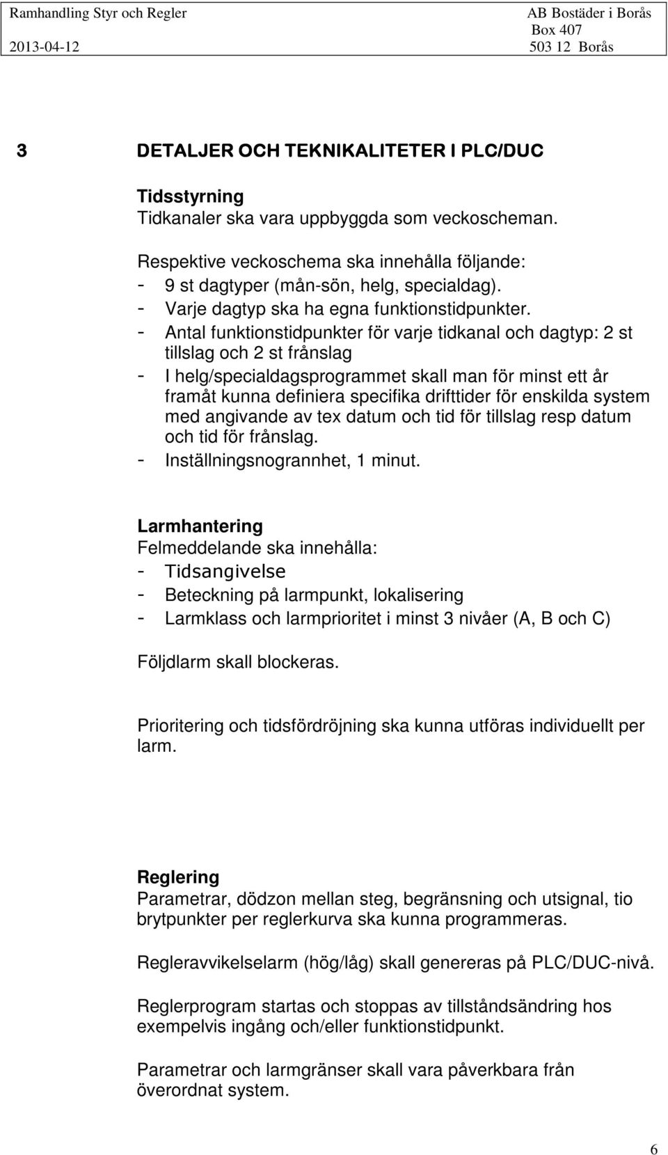 - Antal funktionstidpunkter för varje tidkanal och dagtyp: 2 st tillslag och 2 st frånslag - I helg/specialdagsprogrammet skall man för minst ett år framåt kunna definiera specifika drifttider för