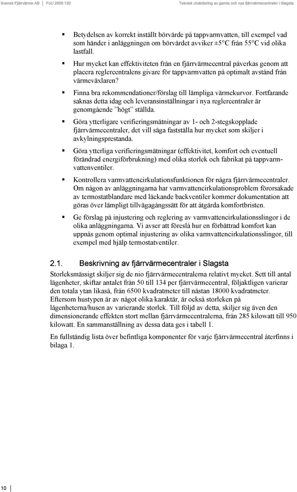 Finna bra rekommendationer/förslag till lämpliga värmekurvor. Fortfarande saknas detta idag och leveransinställningar i nya reglercentraler är genomgående högt ställda.