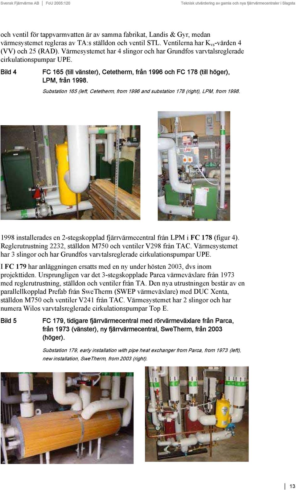 Substation 165 (left, Cetetherm, from 1996 and substation 178 (right), LPM, from 1998. 1998 installerades en 2-stegskopplad fjärrvärmecentral från LPM i FC 178 (figur 4).